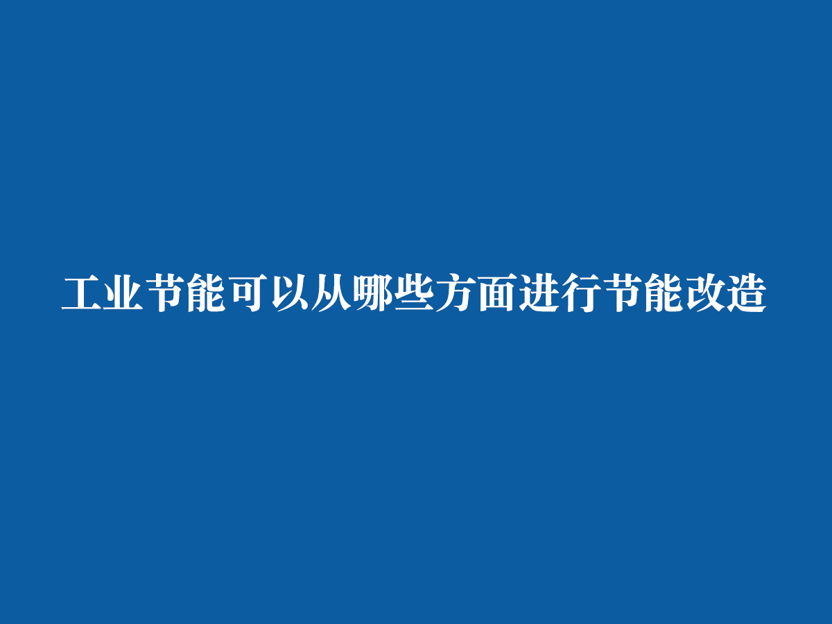 工業(yè)節(jié)能可以從哪些方面進行節(jié)能改造